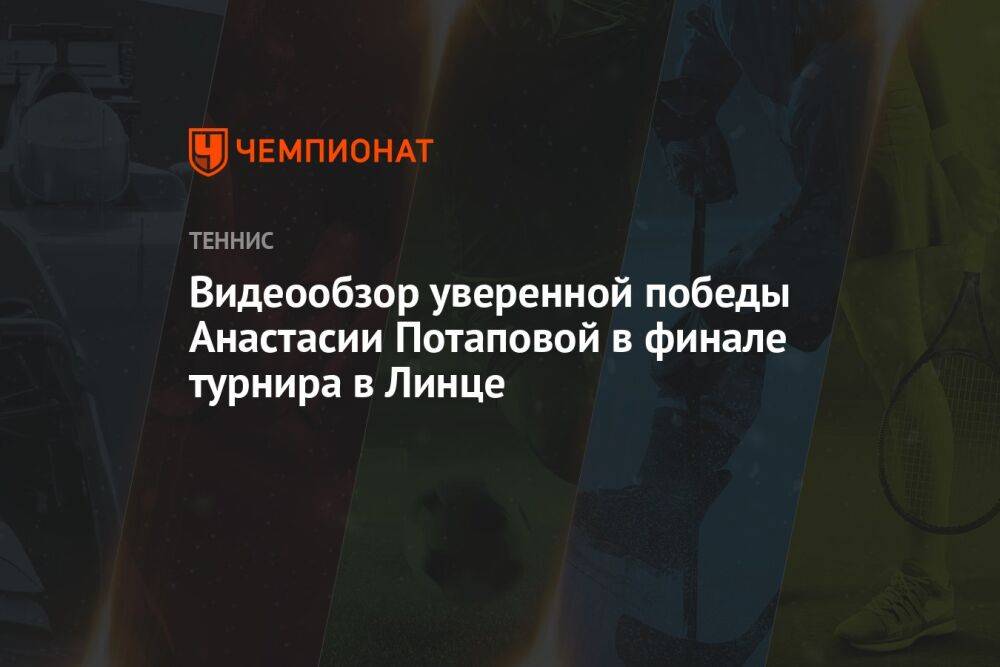 Видеообзор уверенной победы Анастасии Потаповой в финале турнира в Линце