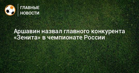 Аршавин назвал главного конкурента «Зенита» в чемпионате России