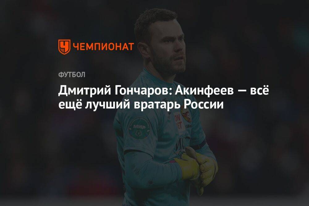 Дмитрий Гончаров: Акинфеев — всё ещё лучший вратарь России