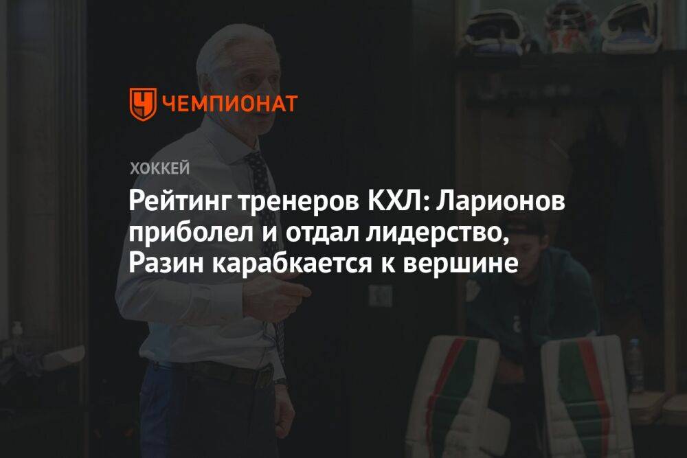 Рейтинг тренеров КХЛ: Ларионов приболел и отдал лидерство, Разин карабкается к вершине