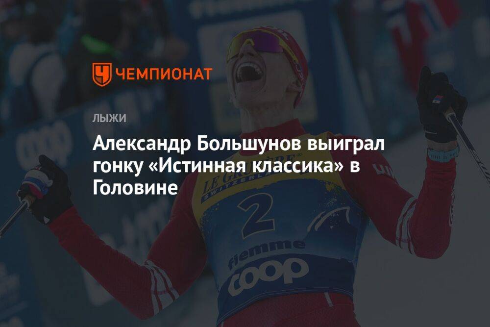 Александр Большунов выиграл гонку «Истинная классика» в Головине