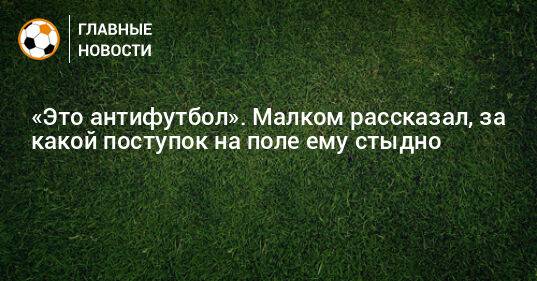 «Это антифутбол». Малком рассказал, за какой поступок на поле ему стыдно