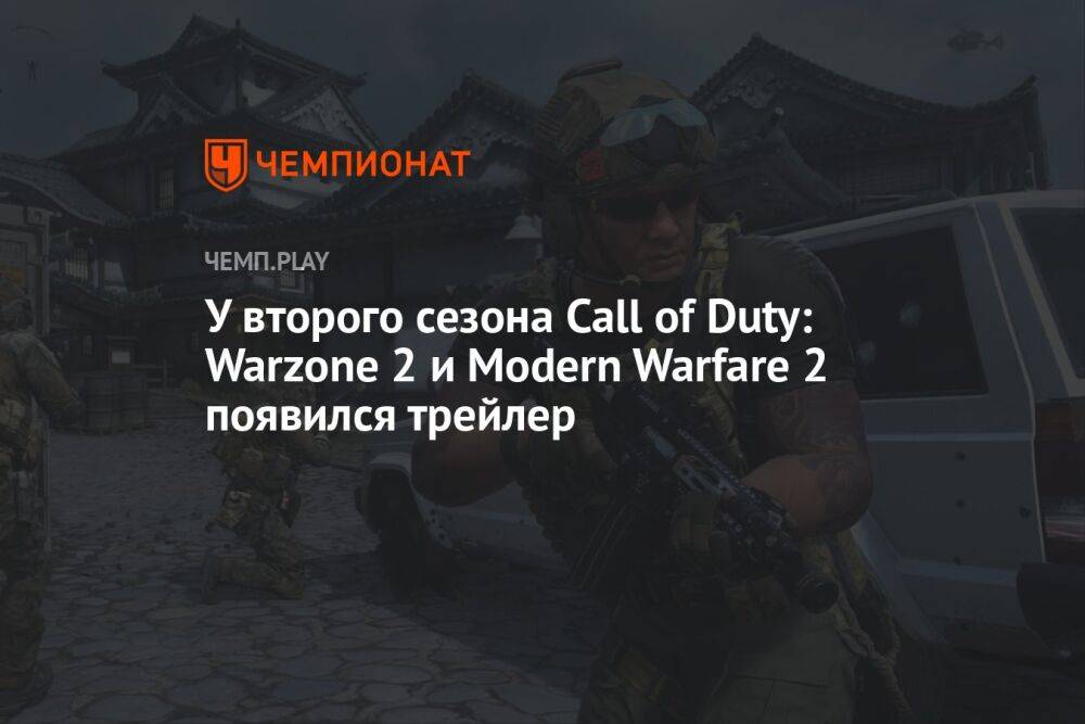 У второго сезона Call of Duty: Warzone 2 и Modern Warfare 2 появился трейлер