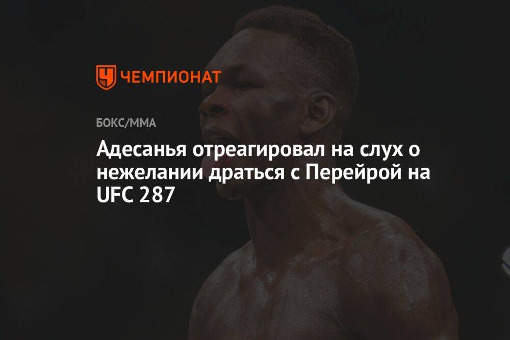 Адесанья отреагировал на слух о нежелании драться с Перейрой на UFC 287