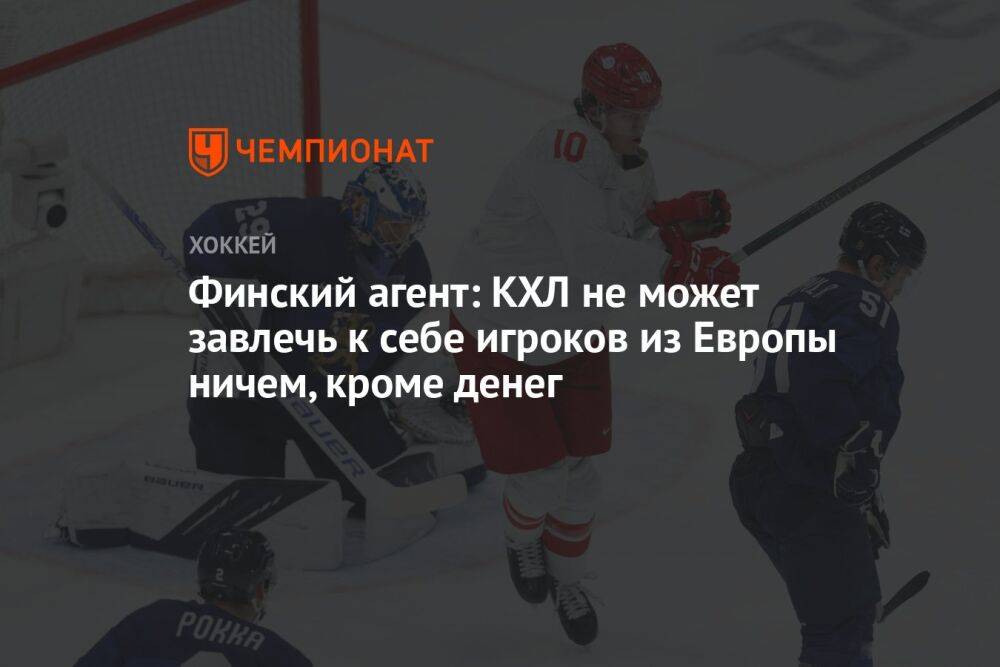 Финский агент: КХЛ не может завлечь к себе игроков из Европы ничем, кроме денег