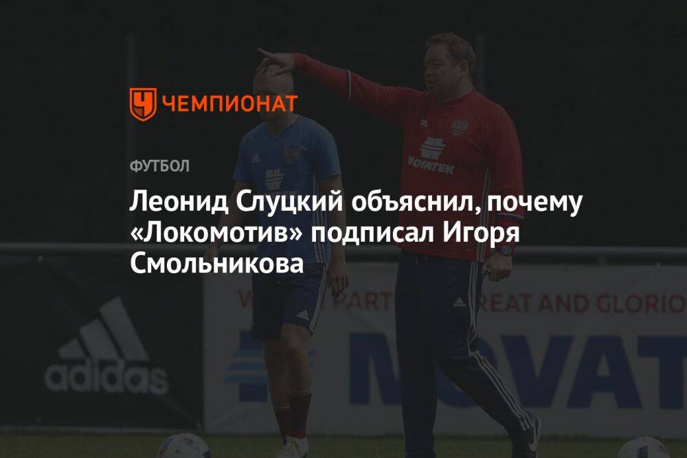 Леонид Слуцкий объяснил, почему «Локомотив» подписал Игоря Смольникова