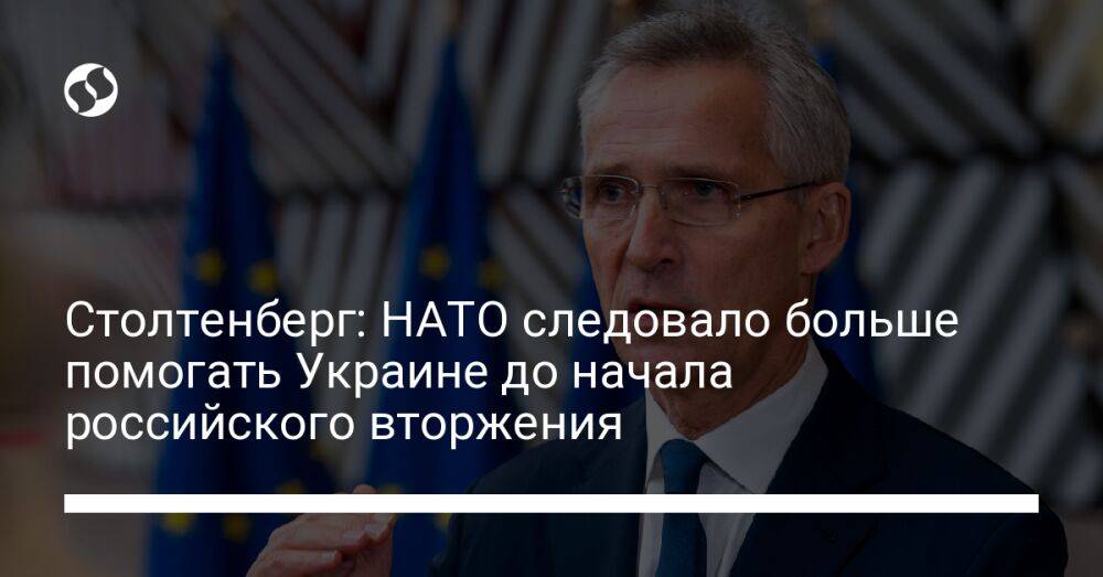Столтенберг: НАТО следовало больше помогать Украине до начала российского вторжения