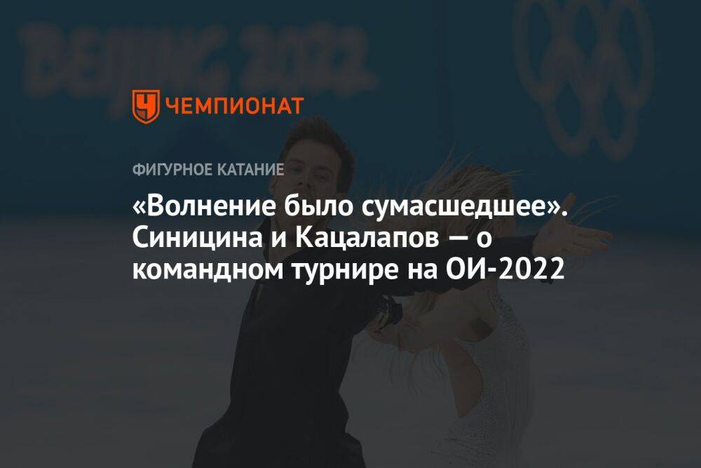 «Волнение было сумасшедшее». Синицина и Кацалапов — о командном турнире на ОИ-2022