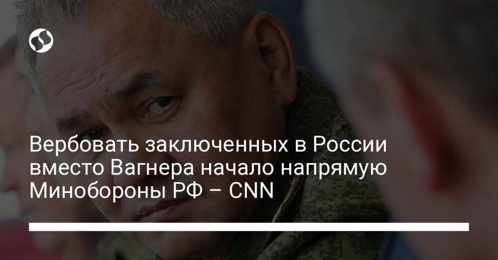 Вербовать заключенных в России вместо Вагнера начало напрямую Минобороны РФ – CNN