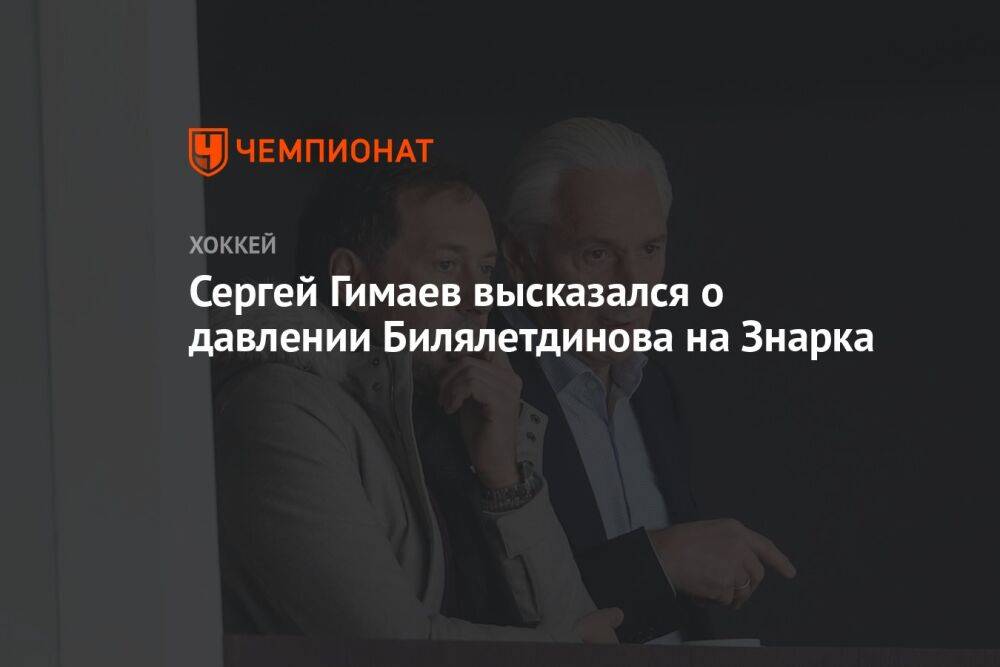 Сергей Гимаев высказался о давлении Билялетдинова на Знарка