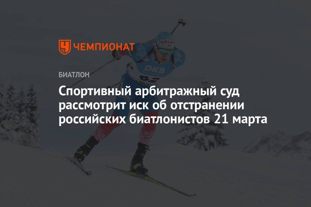 Спортивный арбитражный суд рассмотрит иск об отстранении российских биатлонистов 21 марта