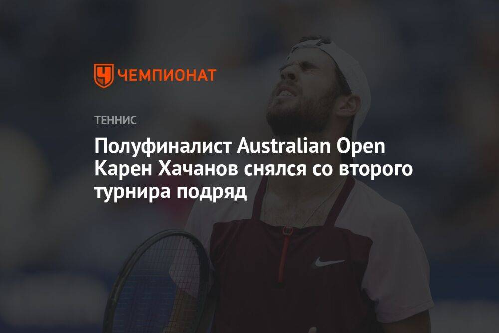 Полуфиналист Australian Open Карен Хачанов снялся со второго турнира подряд