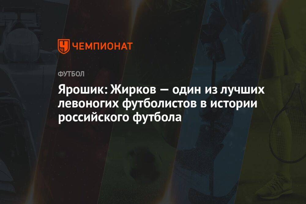Ярошик: Жирков — один из лучших левоногих футболистов в истории российского футбола