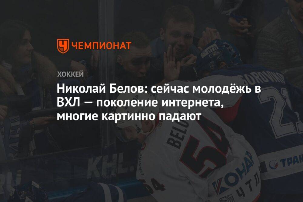 Николай Белов: сейчас молодёжь в ВХЛ — поколение интернета, многие картинно падают