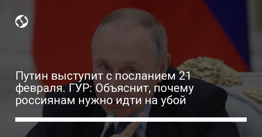 Путин выступит с посланием 21 февраля. ГУР: Объяснит, почему россиянам нужно идти на убой