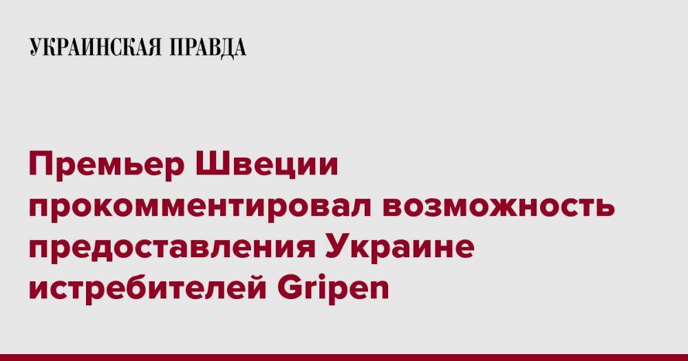 Премьер Швеции прокомментировал возможность предоставления Украине истребителей Gripen