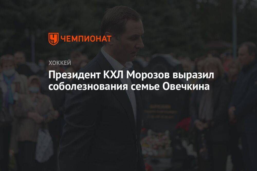 Президент КХЛ Морозов выразил соболезнования семье Овечкина
