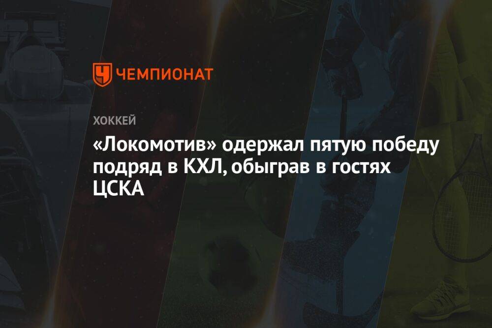 «Локомотив» одержал пятую победу подряд в КХЛ, обыграв в гостях ЦСКА