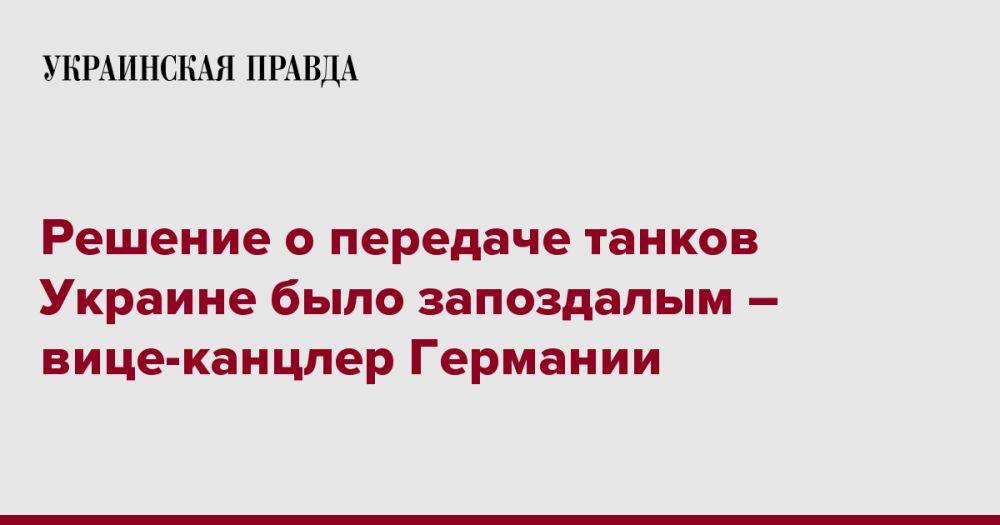 Решение о передаче танков Украине было запоздалым – вице-канцлер Германии