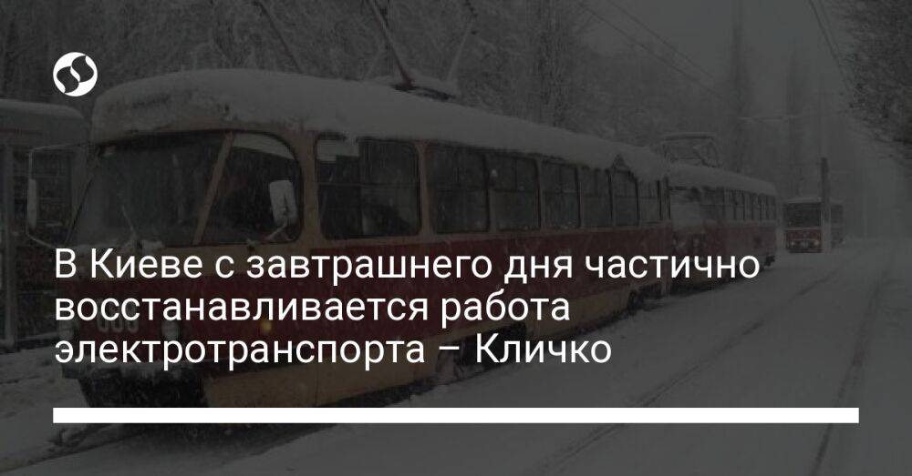 В Киеве с завтрашнего дня частично восстанавливается работа электротранспорта – Кличко