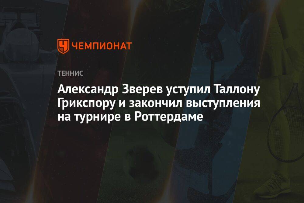 Александр Зверев уступил Таллону Грикспору и закончил выступления на турнире в Роттердаме