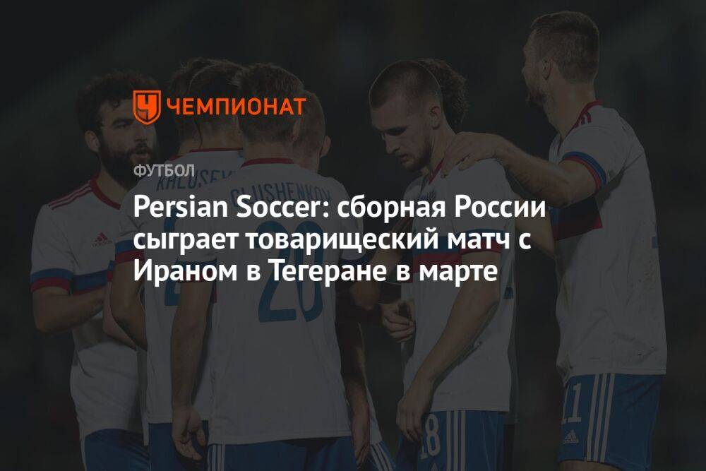 Persian Soccer: Сборная России сыграет товарищеский матч с Ираном в Тегеране в марте
