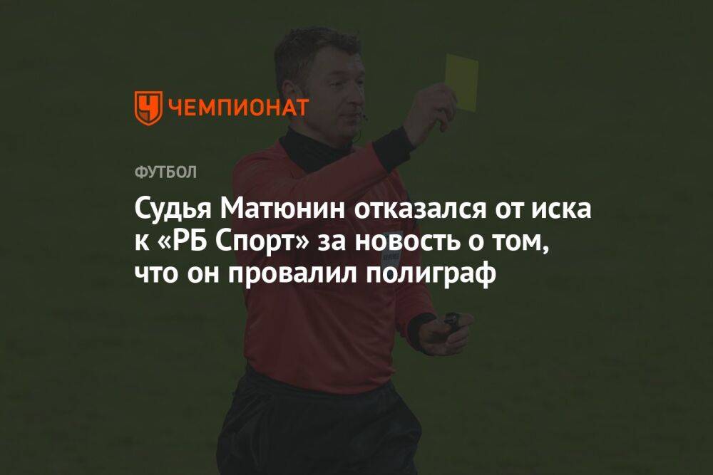 Судья Матюнин отказался от иска к «РБ Спорт» за новость о том, что он провалил полиграф