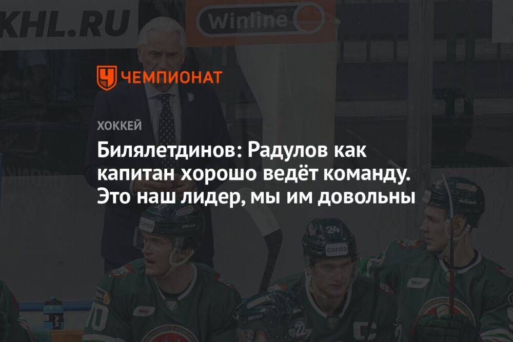 Билялетдинов: Радулов как капитан хорошо ведёт команду. Это наш лидер, мы им довольны