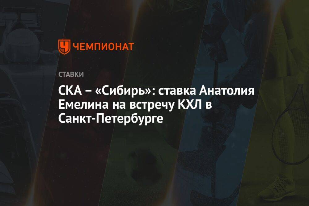 СКА — «Сибирь»: ставка Анатолия Емелина на встречу КХЛ в Санкт-Петербурге