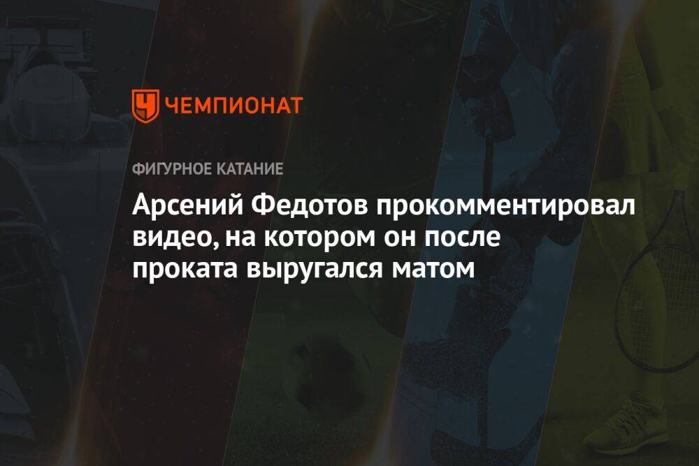 Арсений Федотов прокомментировал видео, на котором он после проката выругался матом
