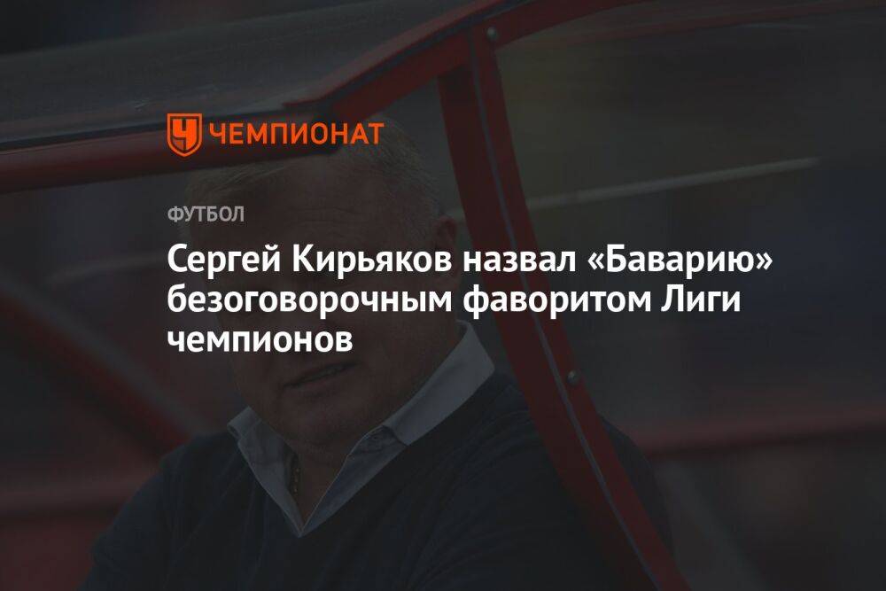 Сергей Кирьяков назвал «Баварию» безоговорочным фаворитом Лиги чемпионов