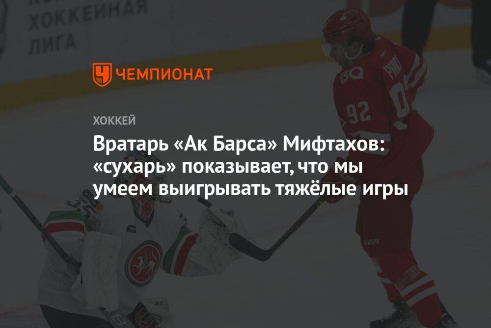 Вратарь «Ак Барса» Мифтахов: «сухарь» показывает, что мы умеем выигрывать тяжёлые игры