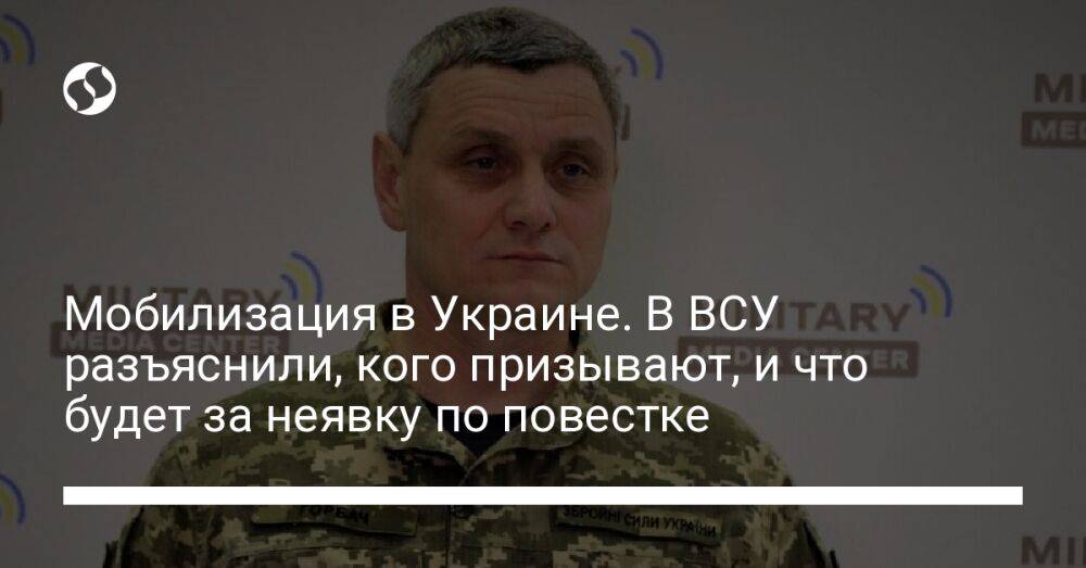 Мобилизация в Украине. В ВСУ разъяснили, кого призывают, и что будет за неявку по повестке