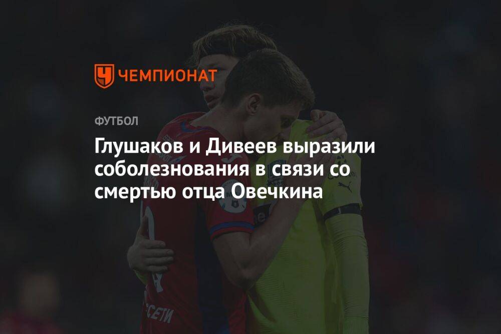 Глушаков и Дивеев выразили соболезнования в связи со смертью отца Овечкина