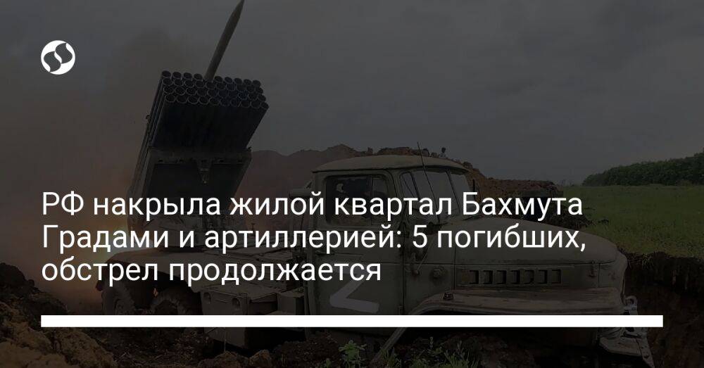 РФ накрыла жилой квартал Бахмута Градами и артиллерией: 5 погибших, обстрел продолжается