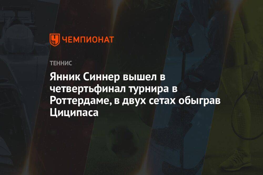 Янник Синнер вышел в четвертьфинал турнира в Роттердаме, в двух сетах обыграв Циципаса