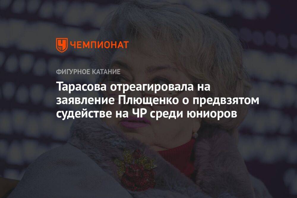 Тарасова отреагировала на заявление Плющенко о предвзятом судействе на ЧР среди юниоров