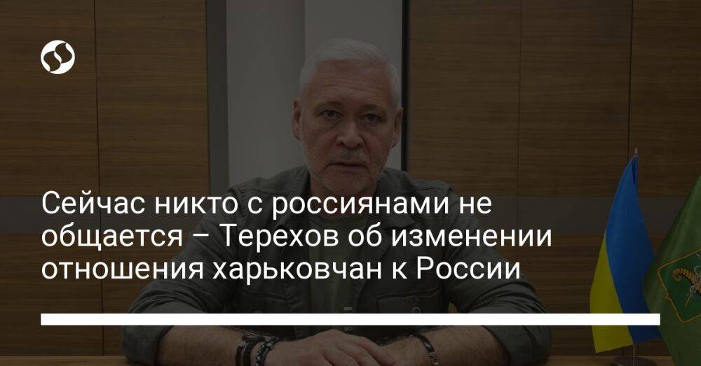 Сейчас никто с россиянами не общается – Терехов об изменении отношения харьковчан к России