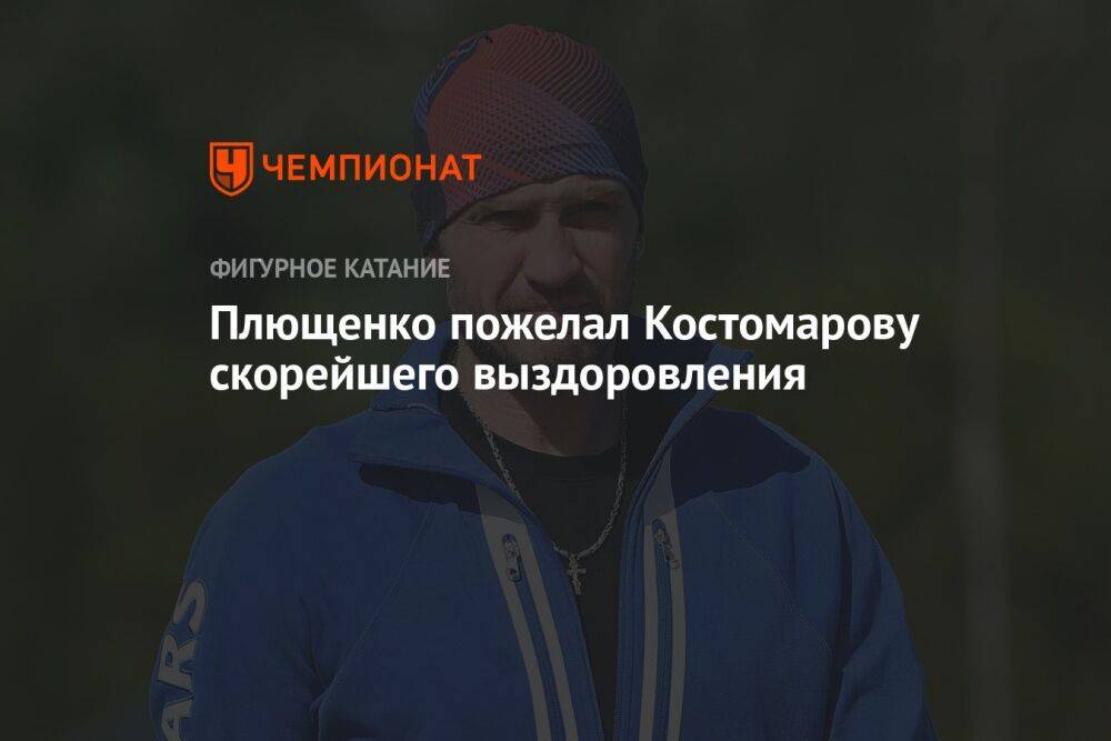 Плющенко пожелал Костомарову скорейшего выздоровления