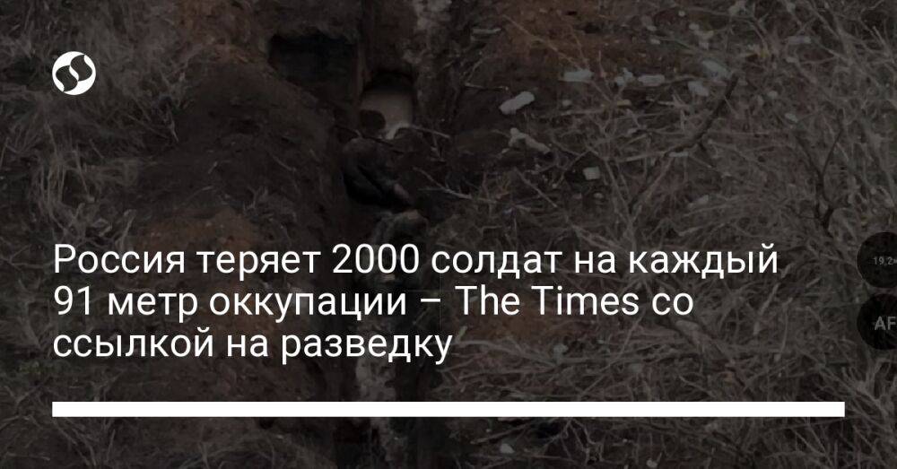 Россия теряет 2000 солдат на каждый 91 метр оккупации – The Times со ссылкой на разведку