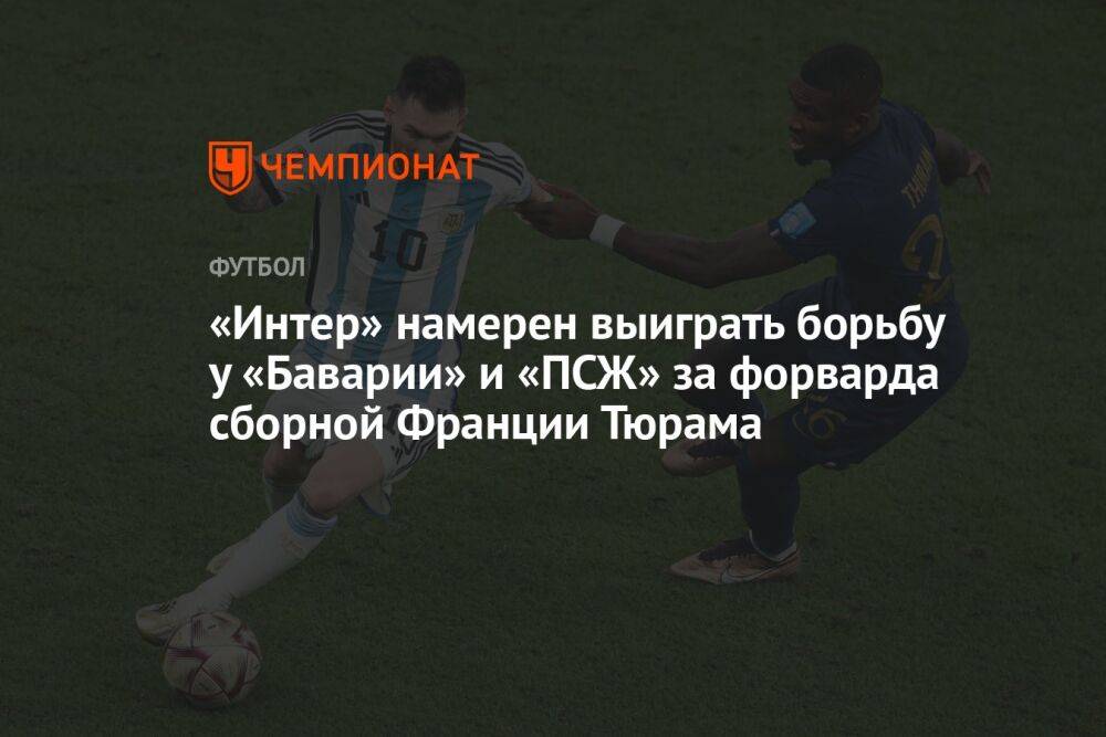 «Интер» намерен выиграть борьбу у «Баварии» и «ПСЖ» за форварда сборной Франции Тюрама