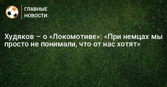 Худяков – о «Локомотиве»: «При немцах мы просто не понимали, что от нас хотят»