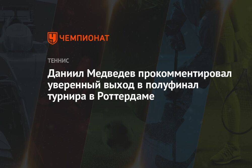 Даниил Медведев прокомментировал уверенный выход в полуфинал турнира в Роттердаме