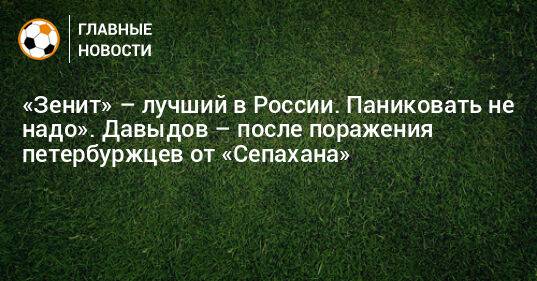 «Зенит» – лучший в России. Паниковать не надо». Давыдов – после поражения петербуржцев от «Сепахана»