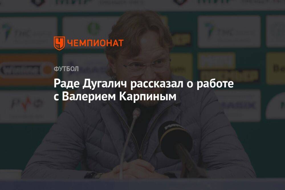 Раде Дугалич рассказал о работе с Валерием Карпиным