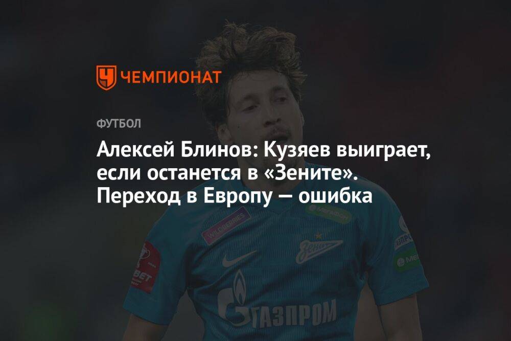 Алексей Блинов: Кузяев выиграет, если останется в «Зените». Переход в Европу — ошибка