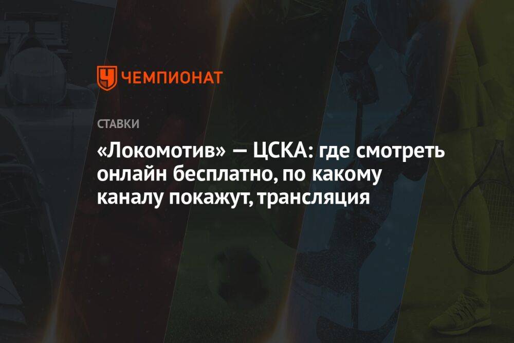 «Локомотив» — ЦСКА: где смотреть онлайн бесплатно, по какому каналу покажут, трансляция