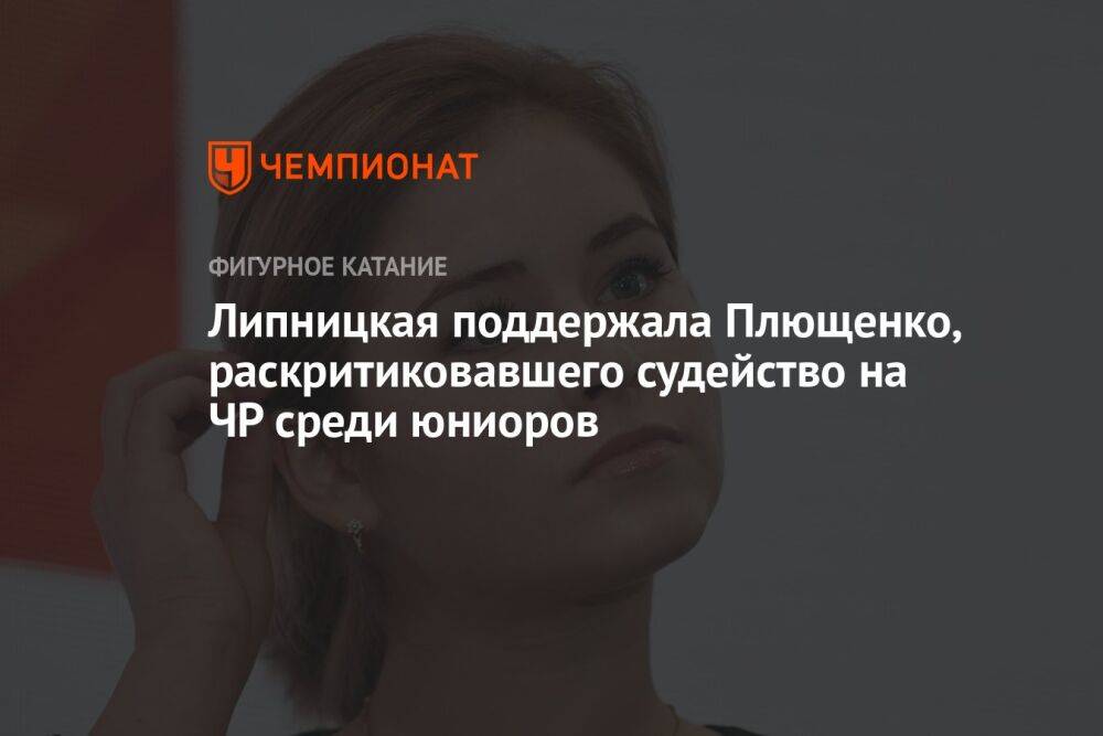 Липницкая поддержала Плющенко, раскритиковавшего судейство на ЧР среди юниоров