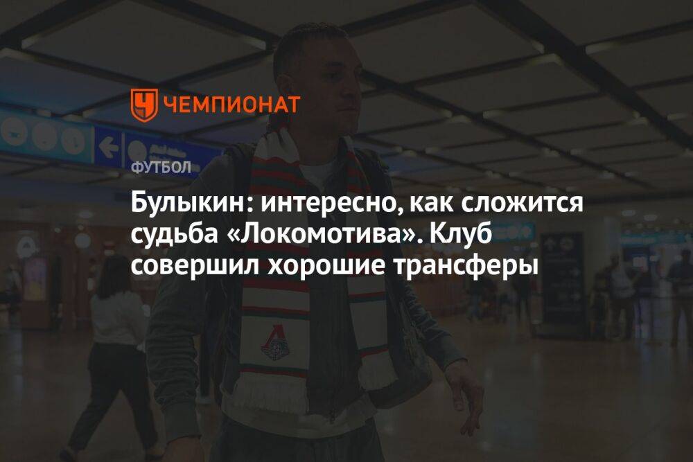 Булыкин: интересно, как сложится судьба «Локомотива». Клуб совершил хорошие трансферы