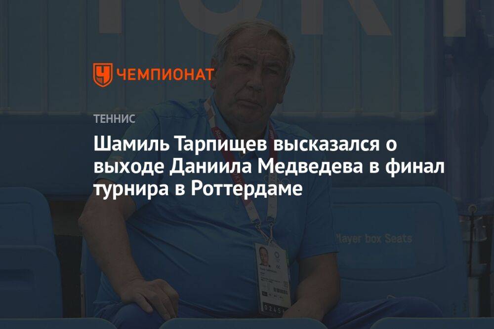 Шамиль Тарпищев высказался о выходе Даниила Медведева в финал турнира в Роттердаме